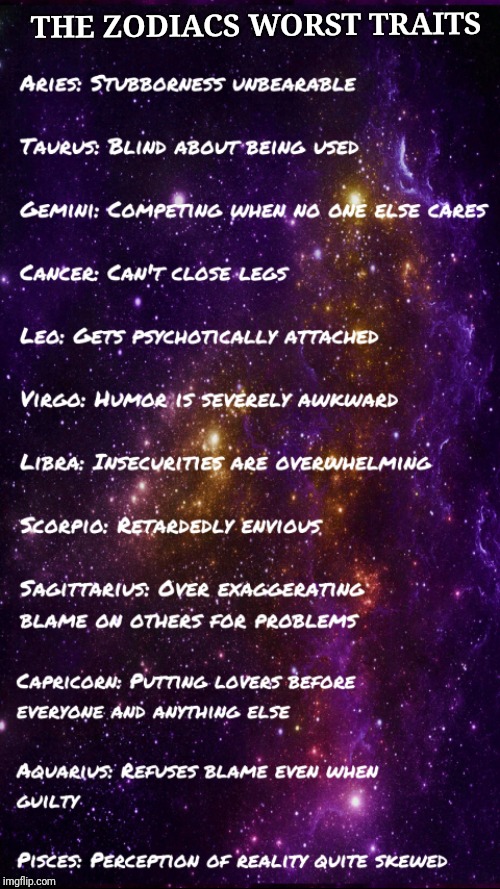 Zodiacs worst | THE ZODIACS WORST TRAITS | image tagged in the worst zodiac,true,so true memes,astrology,giggle,funny memes | made w/ Imgflip meme maker
