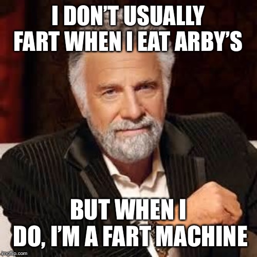 Dos Equis Guy Awesome | I DON’T USUALLY FART WHEN I EAT ARBY’S; BUT WHEN I DO,
I’M A FART MACHINE | image tagged in dos equis guy awesome | made w/ Imgflip meme maker
