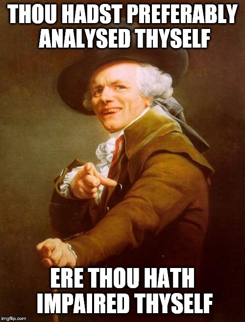 you better check yourself before you wreck yourself | THOU HADST PREFERABLY ANALYSED THYSELF; ERE THOU HATH IMPAIRED THYSELF | image tagged in memes,joseph ducreux | made w/ Imgflip meme maker