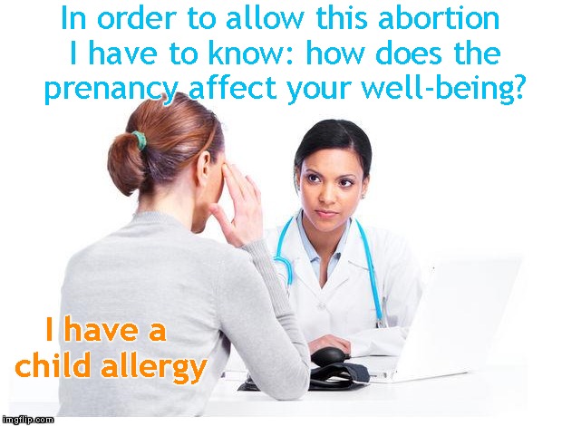 Woman and doctor | In order to allow this abortion I have to know: how does the prenancy affect your well-being? I have a child allergy | image tagged in woman and doctor,memes,abortion | made w/ Imgflip meme maker