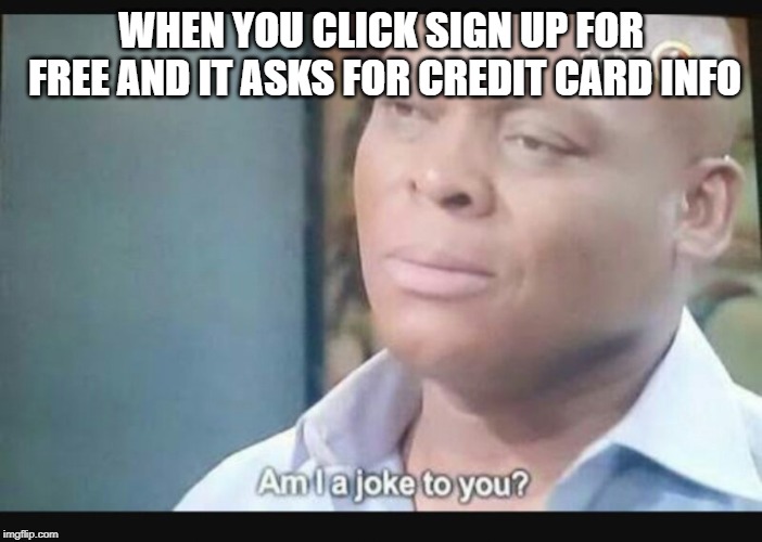 Am I a joke to you? | WHEN YOU CLICK SIGN UP FOR FREE AND IT ASKS FOR CREDIT CARD INFO | image tagged in am i a joke to you | made w/ Imgflip meme maker