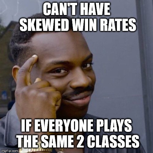 Black guy head tap | CAN'T HAVE SKEWED WIN RATES; IF EVERYONE PLAYS THE SAME 2 CLASSES | image tagged in black guy head tap | made w/ Imgflip meme maker