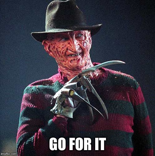 Freddy Krueger | GO FOR IT | image tagged in freddy krueger | made w/ Imgflip meme maker