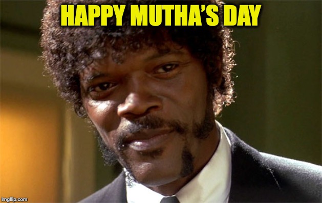Mother’s Day Wish | HAPPY MUTHA’S DAY | image tagged in samuel l jackson,mothers day | made w/ Imgflip meme maker
