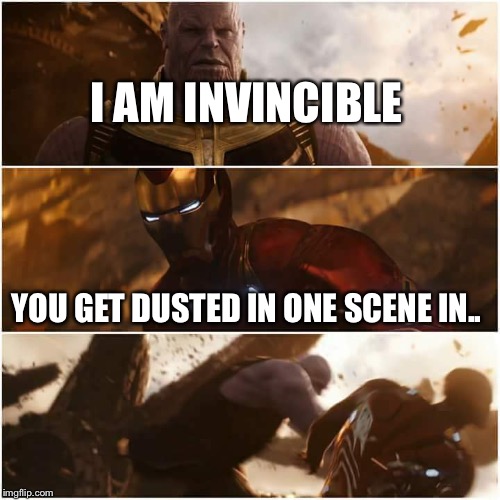 avengers infinity war | I AM INVINCIBLE; YOU GET DUSTED IN ONE SCENE IN.. | image tagged in avengers infinity war | made w/ Imgflip meme maker