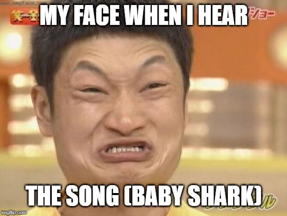 The worst song ever... | MY FACE WHEN I HEAR; THE SONG (BABY SHARK) | image tagged in chinese,memes | made w/ Imgflip meme maker
