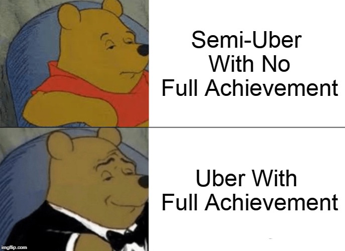 Tuxedo Winnie The Pooh Meme | Semi-Uber With No Full Achievement; Uber With Full Achievement | image tagged in memes,tuxedo winnie the pooh | made w/ Imgflip meme maker