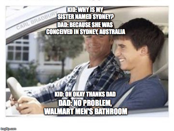 Dad why is my sisters name | DAD: BECAUSE SHE WAS CONCEIVED IN SYDNEY, AUSTRALIA; KID: WHY IS MY SISTER NAMED SYDNEY? KID: OH OKAY THANKS DAD; DAD: NO PROBLEM, WALMART MEN'S BATHROOM | image tagged in dad why is my sisters name | made w/ Imgflip meme maker