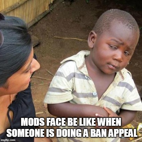 Third World Skeptical Kid Meme | MODS FACE BE LIKE WHEN SOMEONE IS DOING A BAN APPEAL | image tagged in memes,third world skeptical kid | made w/ Imgflip meme maker