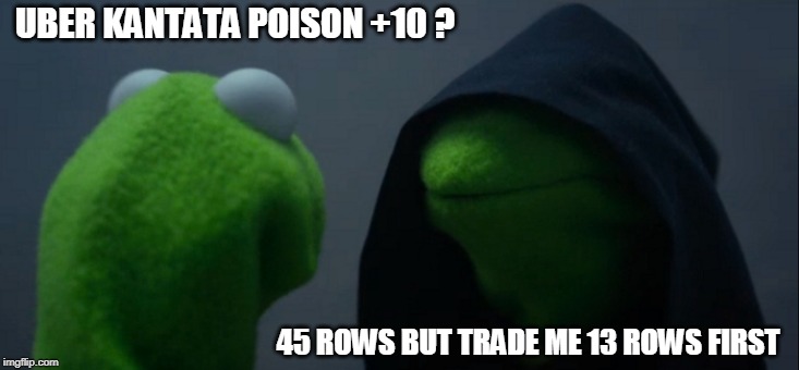 Evil Kermit Meme | UBER KANTATA POISON +10 ? 45 ROWS BUT TRADE ME 13 ROWS FIRST | image tagged in memes,evil kermit | made w/ Imgflip meme maker