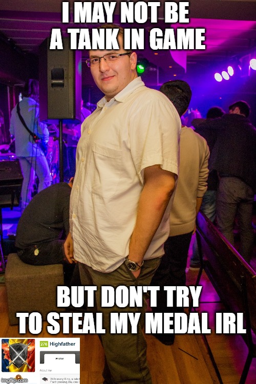 I MAY NOT BE A TANK IN GAME; BUT DON'T TRY TO STEAL MY MEDAL IRL | made w/ Imgflip meme maker