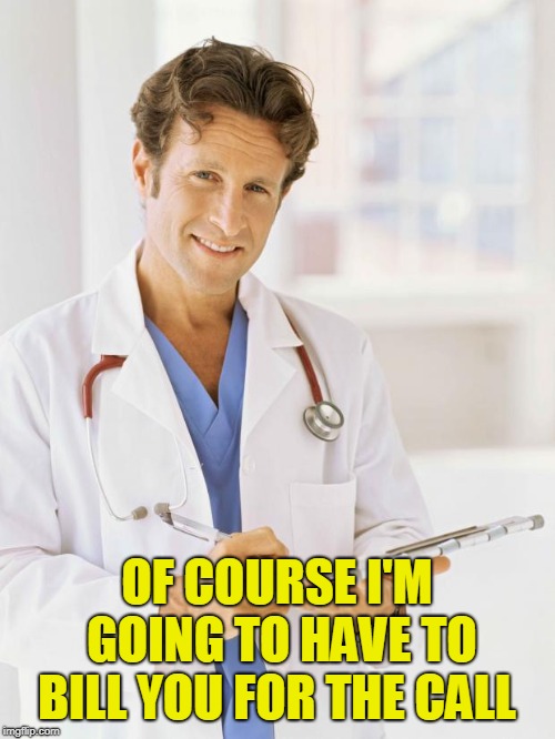 Doctor | OF COURSE I'M GOING TO HAVE TO BILL YOU FOR THE CALL | image tagged in doctor | made w/ Imgflip meme maker