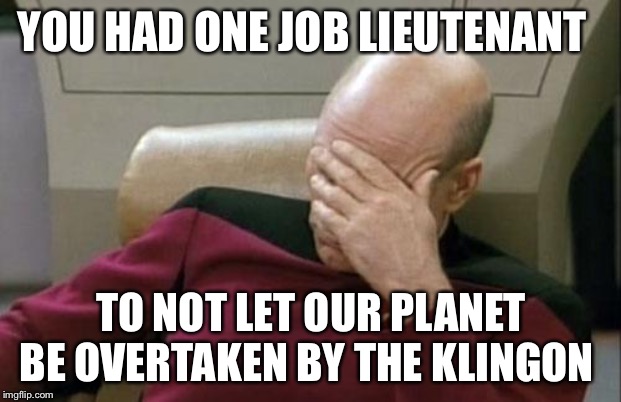 Captain Picard Facepalm | YOU HAD ONE JOB LIEUTENANT; TO NOT LET OUR PLANET BE OVERTAKEN BY THE KLINGON | image tagged in memes,captain picard facepalm,fun,repost | made w/ Imgflip meme maker