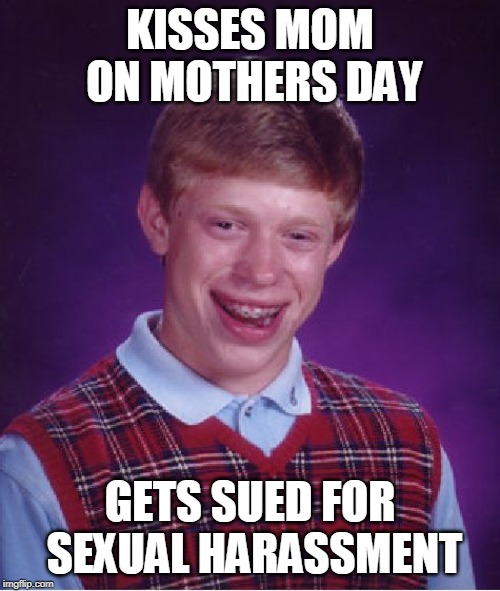 Bad Luck Brian Mother's Day | KISSES MOM ON MOTHERS DAY; GETS SUED FOR SEXUAL HARASSMENT | image tagged in memes,bad luck brian,mothers day | made w/ Imgflip meme maker