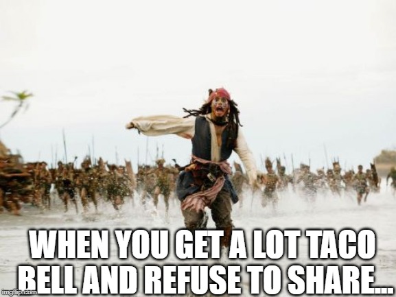 No Tacos for You | WHEN YOU GET A LOT TACO BELL AND REFUSE TO SHARE... | image tagged in memes,jack sparrow being chased | made w/ Imgflip meme maker