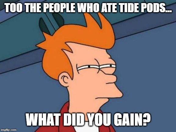 Futurama Fry | TOO THE PEOPLE WHO ATE TIDE PODS... WHAT DID YOU GAIN? | image tagged in memes,futurama fry | made w/ Imgflip meme maker