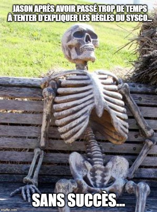 Waiting Skeleton Meme | JASON APRÈS AVOIR PASSÉ TROP DE TEMPS À TENTER D'EXPLIQUER LES RÈGLES DU SYSCO... SANS SUCCÈS... | image tagged in memes,waiting skeleton | made w/ Imgflip meme maker