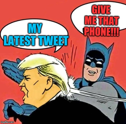 Batman Slapping Trump | MY LATEST TWEET; GIVE ME THAT PHONE!!! | image tagged in batman slapping trump | made w/ Imgflip meme maker