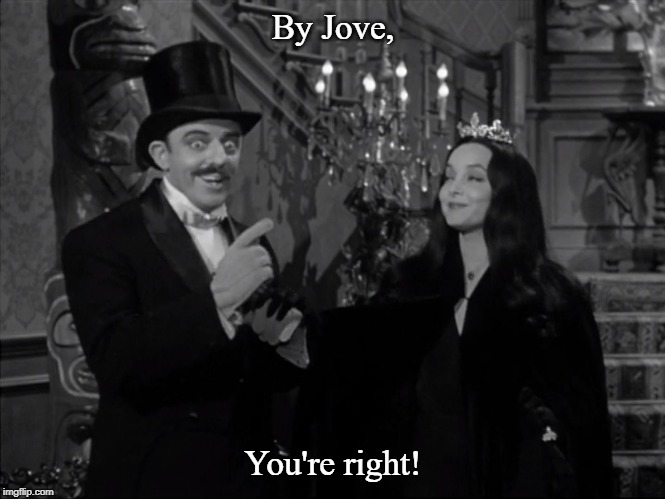 By Jove, You're right! | image tagged in addam's family | made w/ Imgflip meme maker