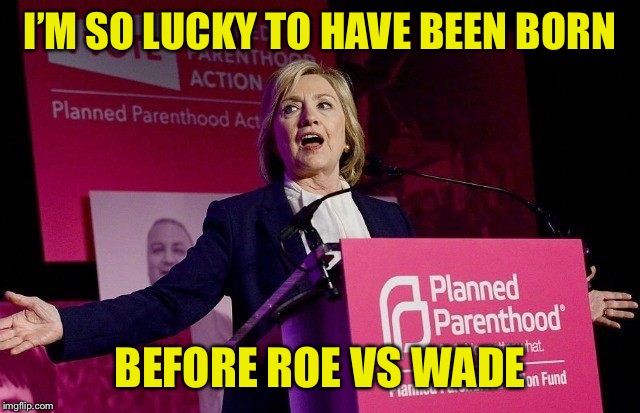 If abortion was legal when you were conceived, would you be reading this? | I’M SO LUCKY TO HAVE BEEN BORN; BEFORE ROE VS WADE | image tagged in pro choice,abortion,liberal hypocrisy | made w/ Imgflip meme maker