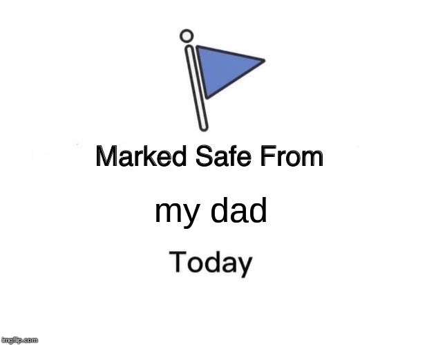 Marked Safe From Meme | my dad | image tagged in memes,marked safe from | made w/ Imgflip meme maker