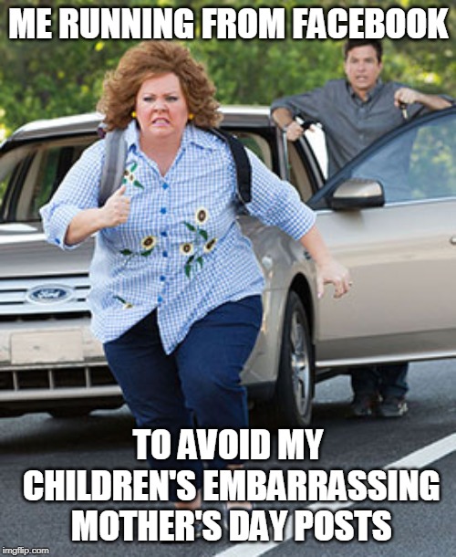 Happy Mother's Day! | ME RUNNING FROM FACEBOOK; TO AVOID MY CHILDREN'S EMBARRASSING MOTHER'S DAY POSTS | image tagged in happy mother's day,memes,facebook,mothers day | made w/ Imgflip meme maker