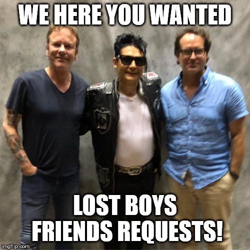 Lost Boys Reunion | WE HERE YOU WANTED; LOST BOYS FRIENDS REQUESTS! | image tagged in lost boys reunion | made w/ Imgflip meme maker