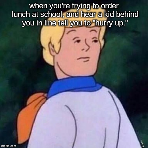 Fred Scooby Doo Wut | when you're trying to order lunch at school, and hear a kid behind you in line tell you to "hurry up." | image tagged in fred scooby doo wut | made w/ Imgflip meme maker