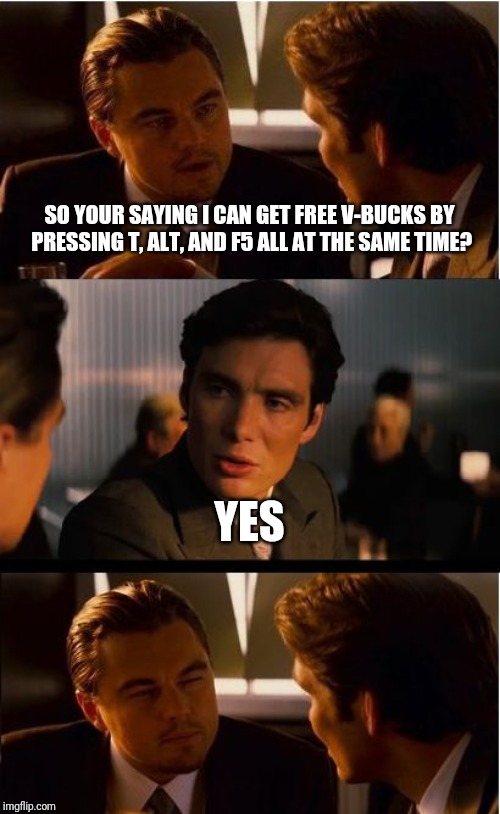 Inception Meme | SO YOUR SAYING I CAN GET FREE V-BUCKS BY PRESSING T, ALT, AND F5 ALL AT THE SAME TIME? YES | image tagged in memes,inception | made w/ Imgflip meme maker