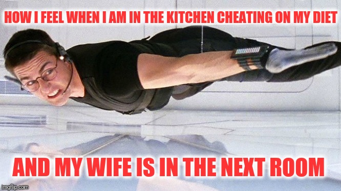 Mission Impissible | HOW I FEEL WHEN I AM IN THE KITCHEN CHEATING ON MY DIET; AND MY WIFE IS IN THE NEXT ROOM | image tagged in mission impossible,memes | made w/ Imgflip meme maker
