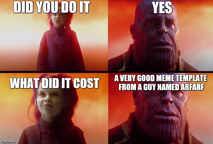 thanos what did it cost | DID YOU DO IT YES WHAT DID IT COST A VERY GOOD MEME TEMPLATE FROM A GUY NAMED ARFARF | image tagged in thanos what did it cost | made w/ Imgflip meme maker