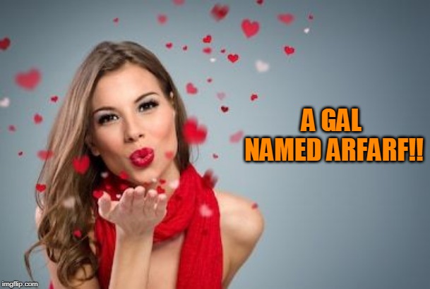 Blowing kisses | A GAL NAMED ARFARF!! | image tagged in blowing kisses | made w/ Imgflip meme maker