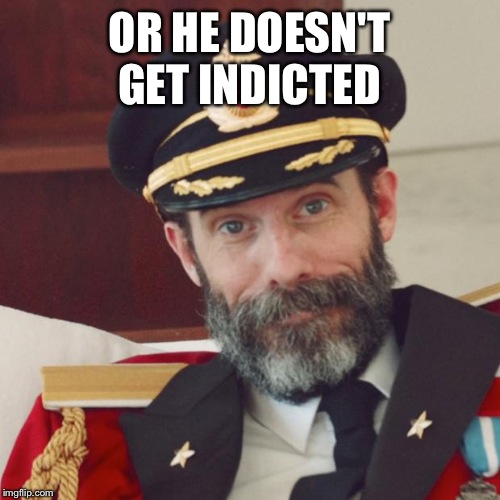 Captain Obvious | OR HE DOESN'T GET INDICTED | image tagged in captain obvious | made w/ Imgflip meme maker