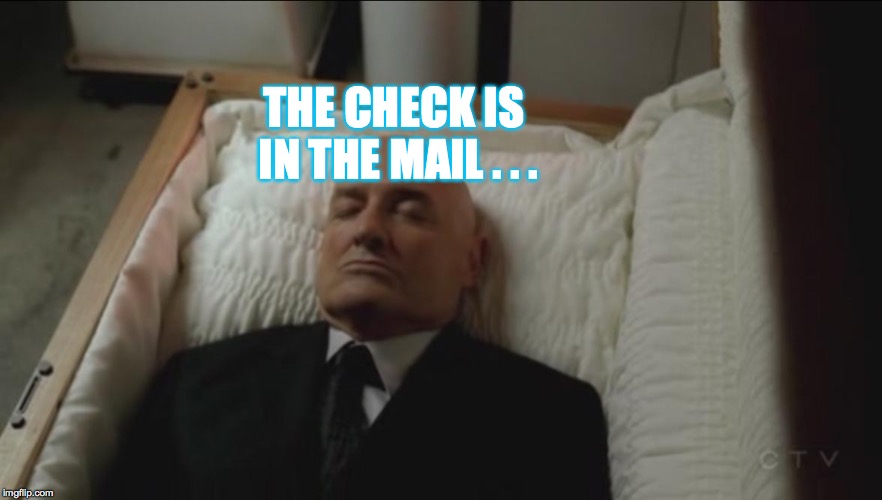 coffin | THE CHECK IS IN THE MAIL . . . | image tagged in coffin | made w/ Imgflip meme maker