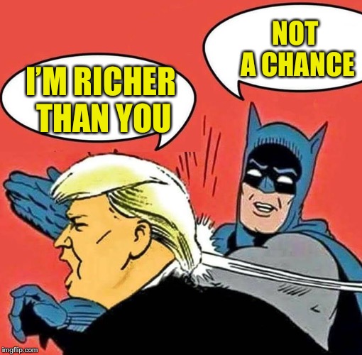 Batman Slapping Trump | NOT A CHANCE; I’M RICHER THAN YOU | image tagged in batman slapping trump | made w/ Imgflip meme maker
