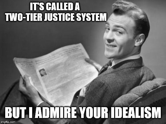 50's newspaper | IT'S CALLED A TWO-TIER JUSTICE SYSTEM BUT I ADMIRE YOUR IDEALISM | image tagged in 50's newspaper | made w/ Imgflip meme maker