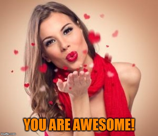 Woman blowing kisses | YOU ARE AWESOME! | image tagged in woman blowing kisses | made w/ Imgflip meme maker