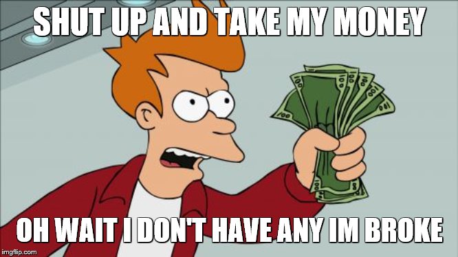 Shut Up And Take My Money Fry Meme | SHUT UP AND TAKE MY MONEY OH WAIT I DON'T HAVE ANY IM BROKE | image tagged in memes,shut up and take my money fry | made w/ Imgflip meme maker