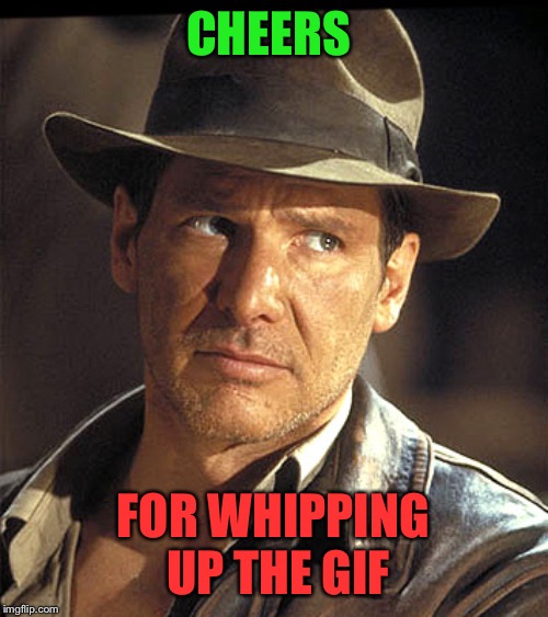 Indiana jones | CHEERS FOR WHIPPING UP THE GIF | image tagged in indiana jones | made w/ Imgflip meme maker