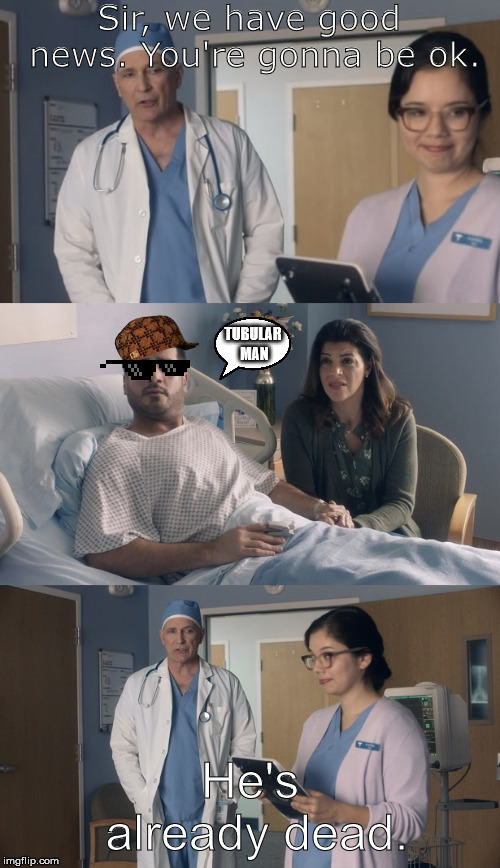 Just OK Surgeon commercial | Sir, we have good news. You're gonna be ok. TUBULAR MAN; He's already dead. | image tagged in just ok surgeon commercial | made w/ Imgflip meme maker