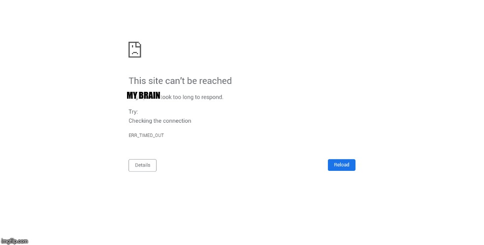 Chrome error | MY BRAIN | image tagged in chrome error | made w/ Imgflip meme maker