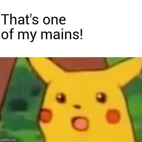 Surprised Pikachu Meme | That's one of my mains! | image tagged in memes,surprised pikachu | made w/ Imgflip meme maker