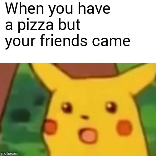 Surprised Pikachu | When you have a pizza but your friends came | image tagged in memes,surprised pikachu | made w/ Imgflip meme maker