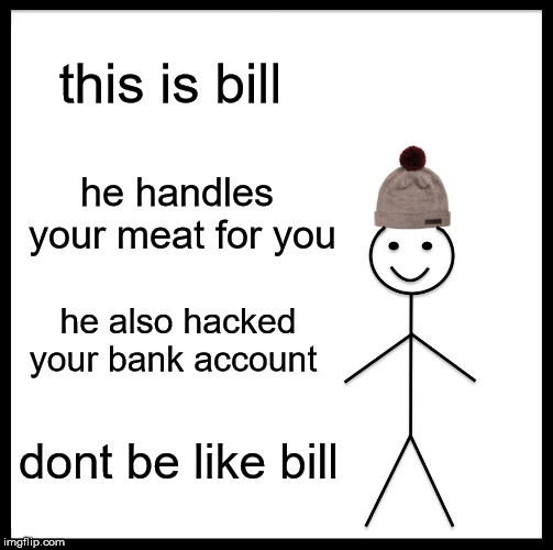 Be Like Bill Meme | this is bill he handles your meat for you he also hacked your bank account dont be like bill | image tagged in memes,be like bill | made w/ Imgflip meme maker
