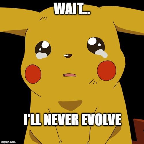 pokemon | WAIT... I'LL NEVER EVOLVE | image tagged in pokemon | made w/ Imgflip meme maker