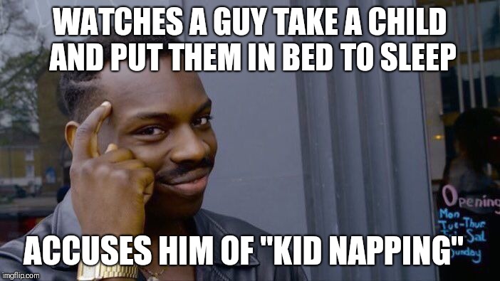 Roll Safe Think About It | WATCHES A GUY TAKE A CHILD AND PUT THEM IN BED TO SLEEP; ACCUSES HIM OF "KID NAPPING" | image tagged in memes,roll safe think about it | made w/ Imgflip meme maker