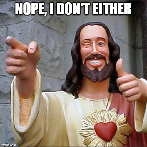Buddy Christ Meme | NOPE, I DON'T EITHER | image tagged in memes,buddy christ | made w/ Imgflip meme maker