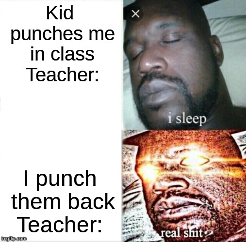 Sleeping Shaq | Kid punches me in class Teacher:; I punch them back, Teacher: | image tagged in memes,sleeping shaq | made w/ Imgflip meme maker