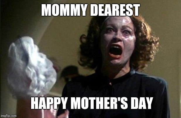 Mommy dearest  | MOMMY DEAREST; HAPPY MOTHER'S DAY | image tagged in mommy dearest | made w/ Imgflip meme maker