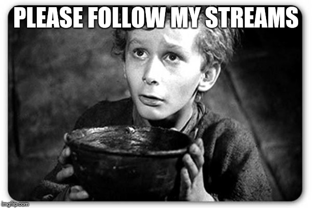 Beggar | PLEASE FOLLOW MY STREAMS | image tagged in beggar | made w/ Imgflip meme maker